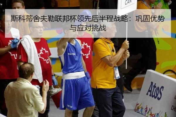 斯科蒂舍夫勒联邦杯领先后半程战略：巩固优势与应对挑战