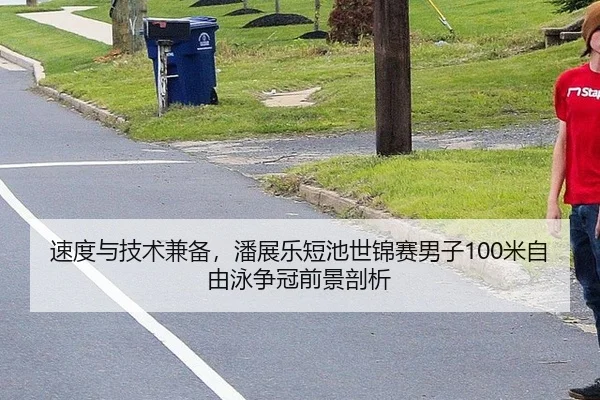 速度与技术兼备，潘展乐短池世锦赛男子100米自由泳争冠前景剖析