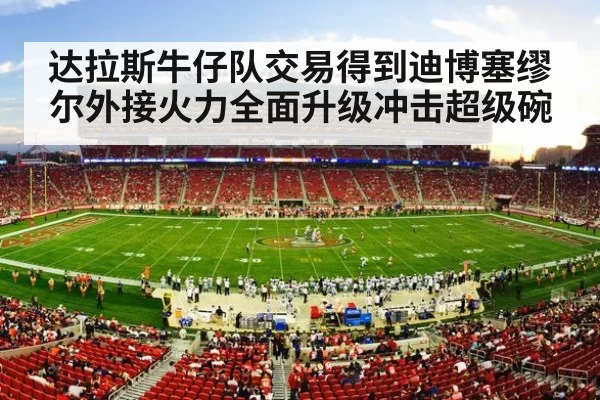 达拉斯牛仔队交易得到迪博塞缪尔外接火力全面升级冲击超级碗