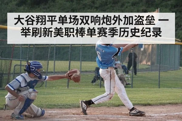 大谷翔平单场双响炮外加盗垒 一举刷新美职棒单赛季历史纪录