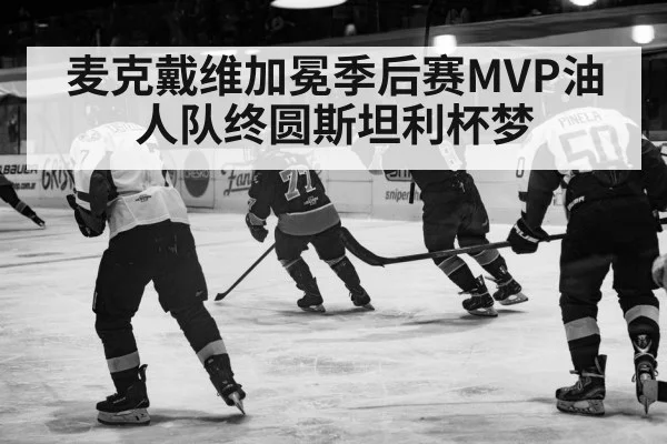 麦克戴维加冕季后赛MVP油人队终圆斯坦利杯梦