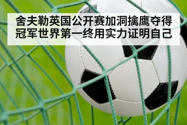 舍夫勒英国公开赛加洞擒鹰夺得冠军世界第一终用实力证明自己