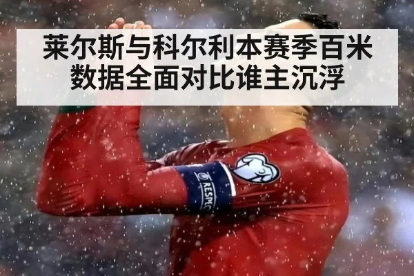 莱尔斯与科尔利本赛季百米数据全面对比谁主沉浮