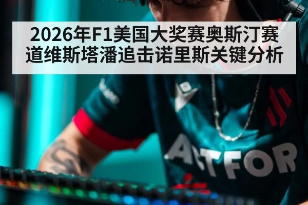 2026年F1美国大奖赛奥斯汀赛道维斯塔潘追击诺里斯关键分析