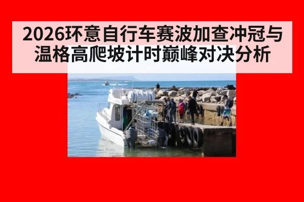2026环意自行车赛波加查冲冠与温格高爬坡计时巅峰对决分析